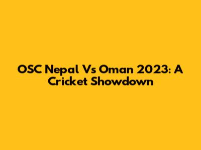 OSC Nepal Vs Oman 2023: A Cricket Showdown
