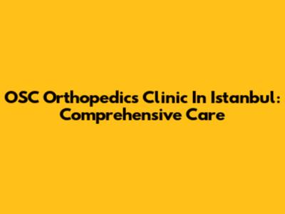 OSC Orthopedics Clinic In Istanbul: Comprehensive Care