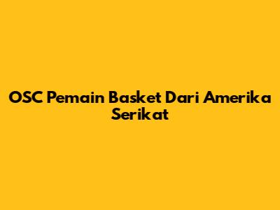 OSC Pemain Basket Dari Amerika Serikat