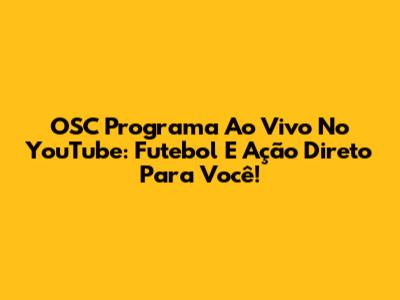 OSC Programa Ao Vivo No YouTube: Futebol E Ação Direto Para Você!