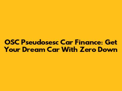 OSC Pseudosesc Car Finance: Get Your Dream Car With Zero Down