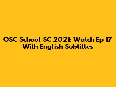 OSC School SC 2021: Watch Ep 17 With English Subtitles