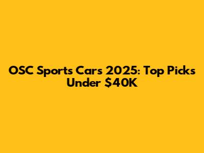 OSC Sports Cars 2025: Top Picks Under $40K