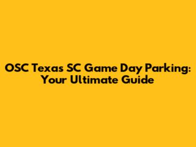 OSC Texas SC Game Day Parking: Your Ultimate Guide