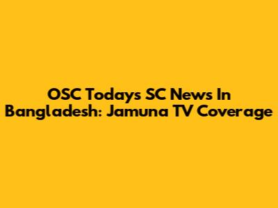 OSC Today's SC News In Bangladesh: Jamuna TV Coverage