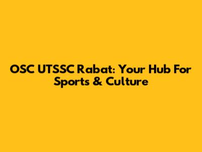 OSC UTSSC Rabat: Your Hub For Sports & Culture