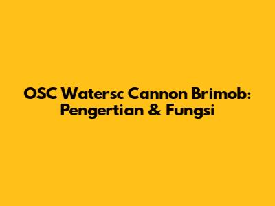 OSC Watersc Cannon Brimob: Pengertian & Fungsi