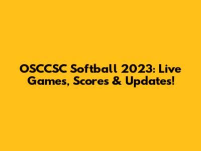 OSCCSC Softball 2023: Live Games, Scores & Updates!