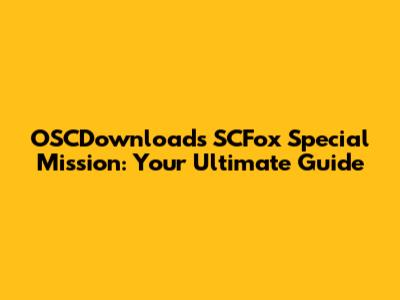 OSCDownloads SCFox Special Mission: Your Ultimate Guide