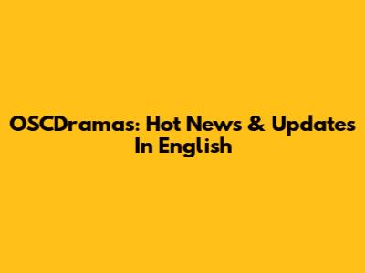 OSCDramas: Hot News & Updates In English