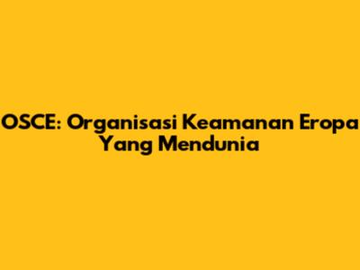 OSCE: Organisasi Keamanan Eropa Yang Mendunia