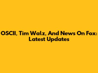 OSCII, Tim Walz, And News On Fox: Latest Updates