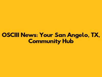 OSCIII News: Your San Angelo, TX, Community Hub
