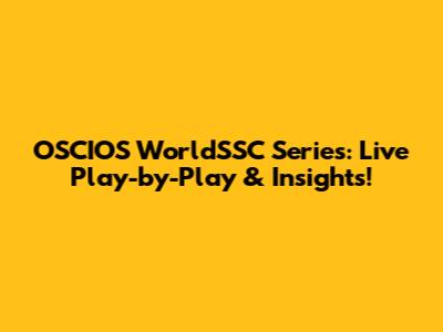 OSCIOS WorldSSC Series: Live Play-by-Play & Insights!