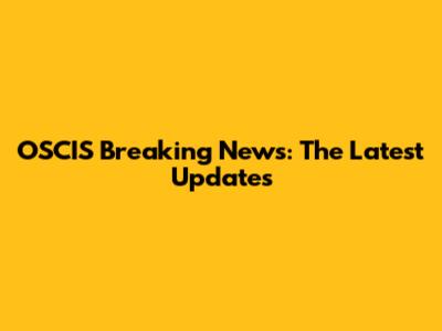 OSCIS Breaking News: The Latest Updates