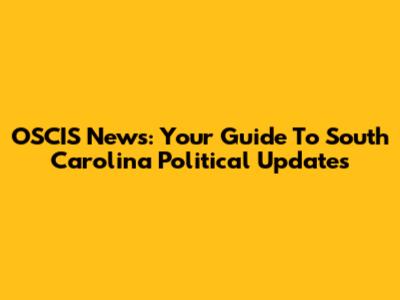 OSCIS News: Your Guide To South Carolina Political Updates