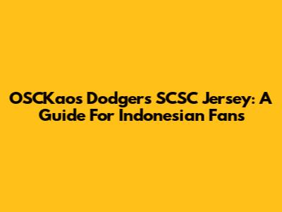OSCKaos Dodgers SCSC Jersey: A Guide For Indonesian Fans