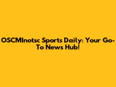 OSCMInotsc Sports Daily: Your Go-To News Hub!