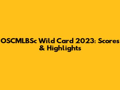 OSCMLBSc Wild Card 2023: Scores & Highlights