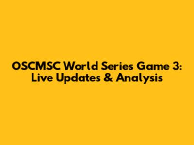 OSCMSC World Series Game 3: Live Updates & Analysis