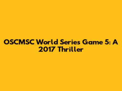 OSCMSC World Series Game 5: A 2017 Thriller