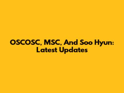 OSCOSC, MSC, And Soo Hyun: Latest Updates