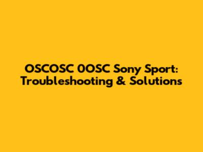OSCOSC 0OSC Sony Sport: Troubleshooting & Solutions