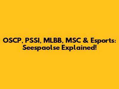 OSCP, PSSI, MLBB, MSC & Esports: Seespaolse Explained!