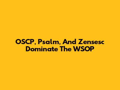 OSCP, Psalm, And Zensesc Dominate The WSOP