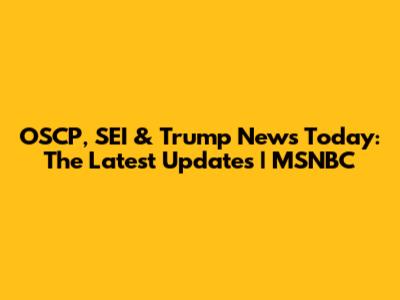 OSCP, SEI & Trump News Today: The Latest Updates | MSNBC