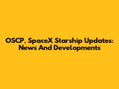 OSCP, SpaceX Starship Updates: News And Developments