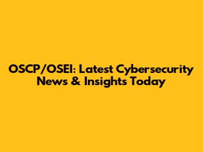 OSCP/OSEI: Latest Cybersecurity News & Insights Today