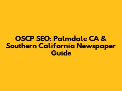 OSCP SEO: Palmdale CA & Southern California Newspaper Guide
