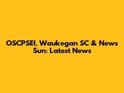 OSCPSEI, Waukegan SC & News Sun: Latest News