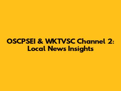OSCPSEI & WKTVSC Channel 2: Local News Insights