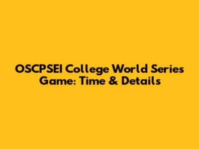OSCPSEI College World Series Game: Time & Details