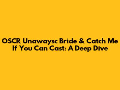 OSCR Unawaysc Bride & Catch Me If You Can Cast: A Deep Dive