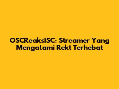 OSCReaksISC: Streamer Yang Mengalami 'Rekt' Terhebat