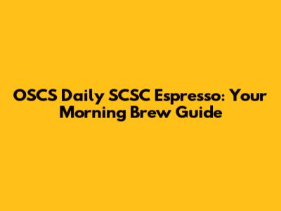 OSCS Daily SCSC Espresso: Your Morning Brew Guide