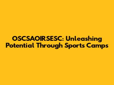 OSCSAOIRSESC: Unleashing Potential Through Sports Camps
