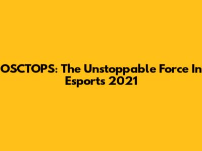 OSCTOPS: The Unstoppable Force In Esports 2021