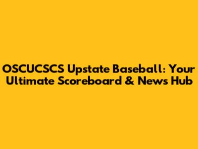 OSCUCSCS Upstate Baseball: Your Ultimate Scoreboard & News Hub