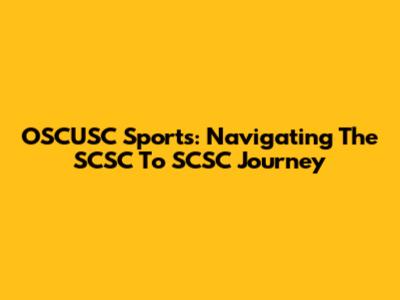OSCUSC Sports: Navigating The SCSC To SCSC Journey