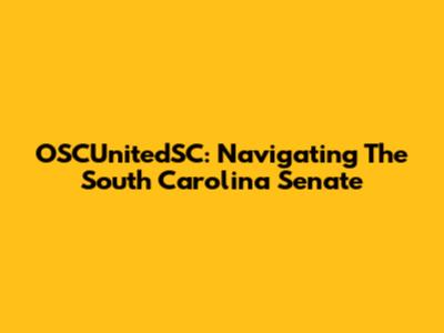OSCUnitedSC: Navigating The South Carolina Senate