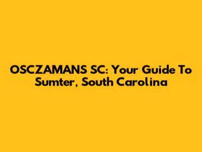 OSCZAMANS SC: Your Guide To Sumter, South Carolina