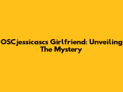 OSCjessicasc's Girlfriend: Unveiling The Mystery