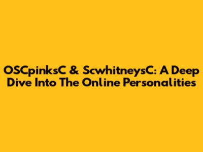 OSCpinksC & ScwhitneysC: A Deep Dive Into The Online Personalities