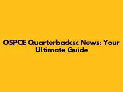 OSPCE Quarterbacksc News: Your Ultimate Guide