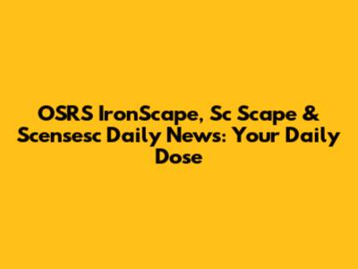 OSRS IronScape, Sc Scape & Scensesc Daily News: Your Daily Dose