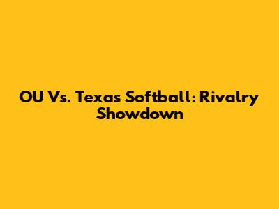 OU Vs. Texas Softball: Rivalry Showdown